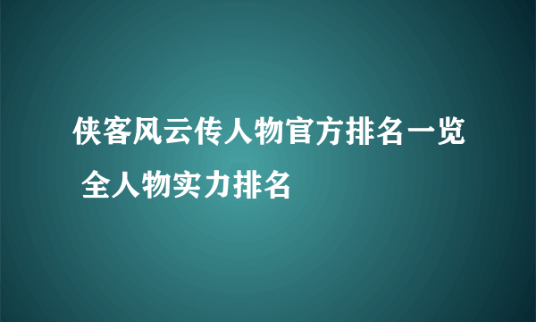 侠客风云传人物官方排名一览 全人物实力排名