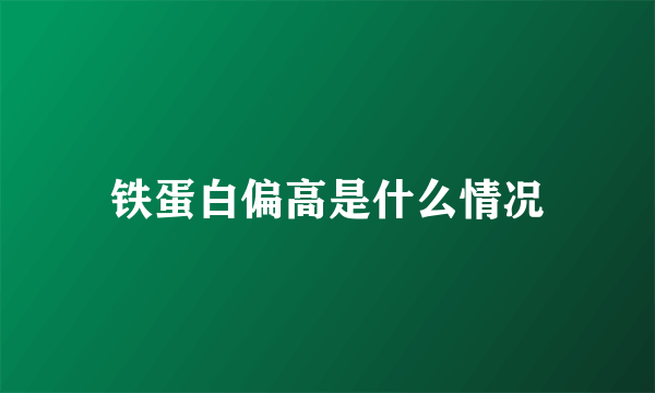 铁蛋白偏高是什么情况