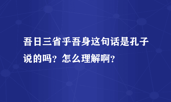 吾日三省乎吾身这句话是孔子说的吗？怎么理解啊？