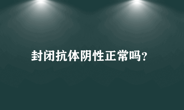 封闭抗体阴性正常吗？