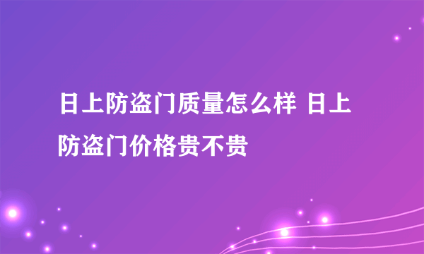日上防盗门质量怎么样 日上防盗门价格贵不贵