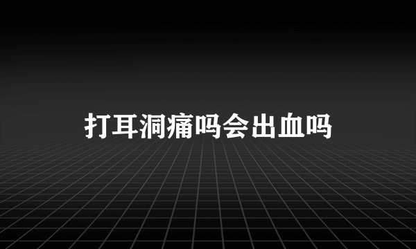 打耳洞痛吗会出血吗
