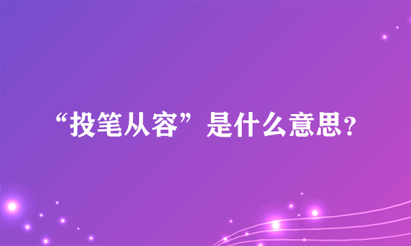 “投笔从容”是什么意思？