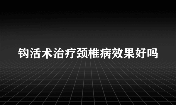 钩活术治疗颈椎病效果好吗