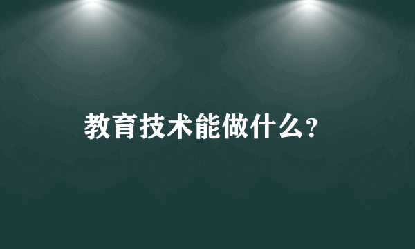 教育技术能做什么？