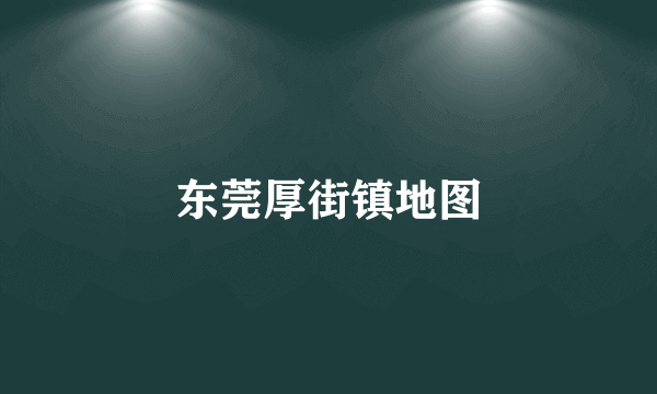 东莞厚街镇地图