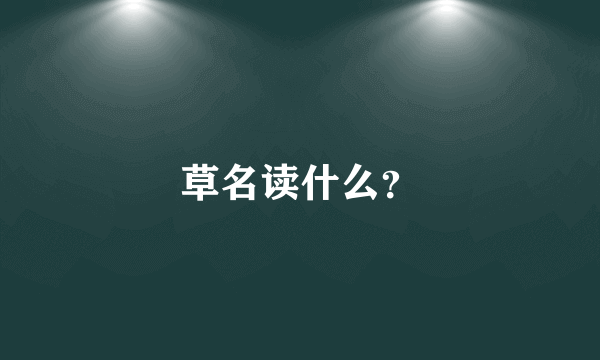草名读什么？