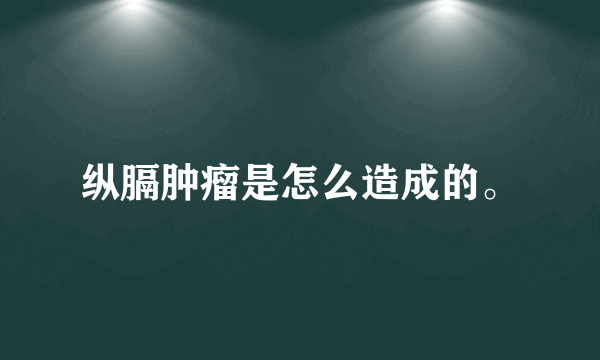 纵膈肿瘤是怎么造成的。