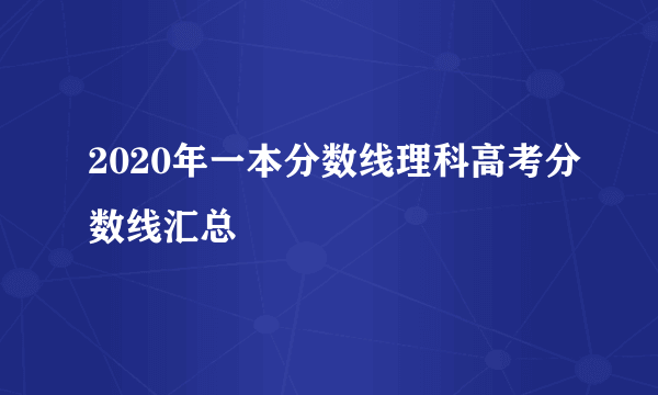 2020年一本分数线理科高考分数线汇总