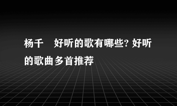 杨千嬅好听的歌有哪些? 好听的歌曲多首推荐