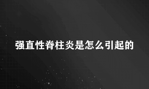 强直性脊柱炎是怎么引起的