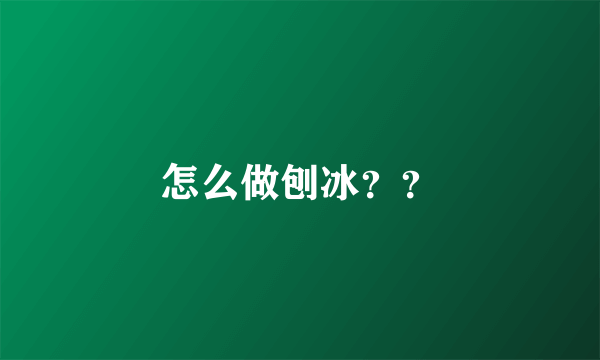 怎么做刨冰？？
