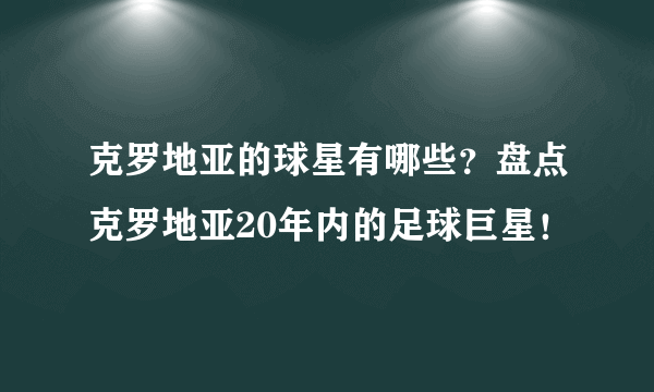 克罗地亚的球星有哪些？盘点克罗地亚20年内的足球巨星！