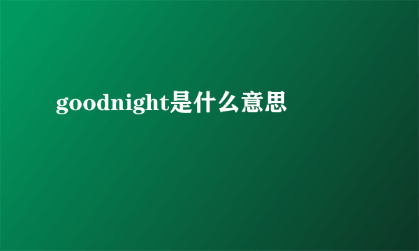 goodnight是什么意思