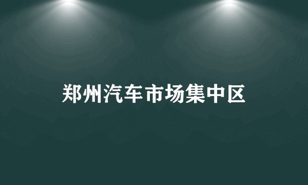 郑州汽车市场集中区