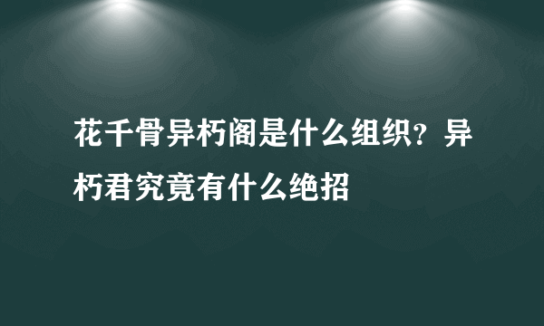 花千骨异朽阁是什么组织？异朽君究竟有什么绝招
