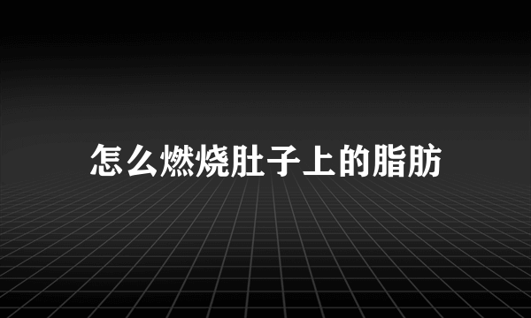 怎么燃烧肚子上的脂肪