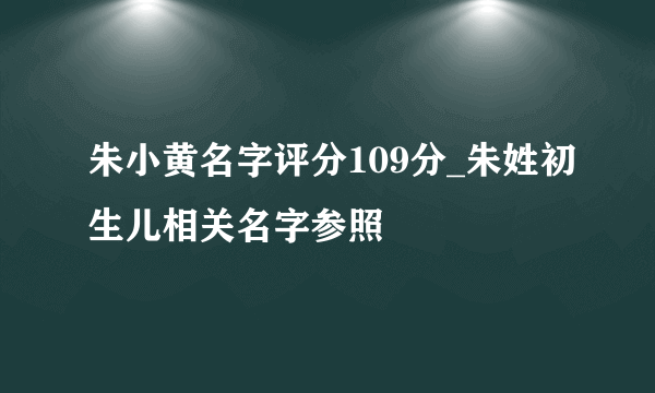 朱小黄名字评分109分_朱姓初生儿相关名字参照