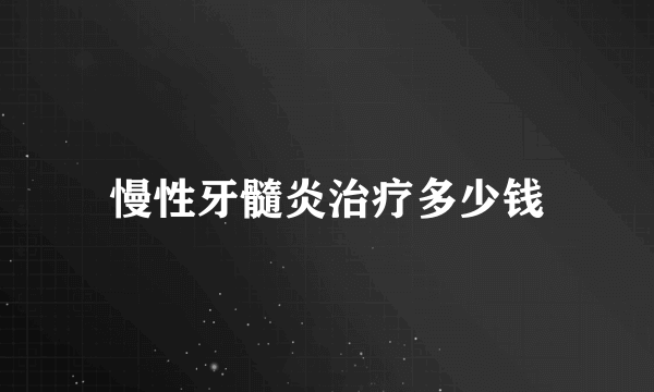 慢性牙髓炎治疗多少钱