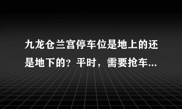 九龙仓兰宫停车位是地上的还是地下的？平时，需要抢车位吗？租车位多少钱？