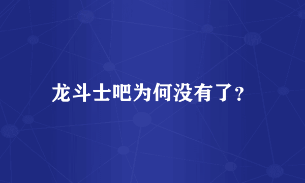 龙斗士吧为何没有了？