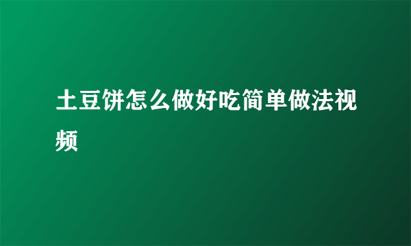 土豆饼怎么做好吃简单做法视频