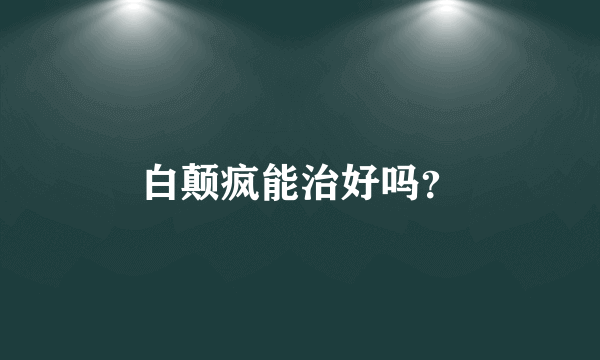 白颠疯能治好吗？