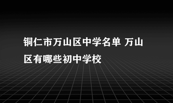 铜仁市万山区中学名单 万山区有哪些初中学校
