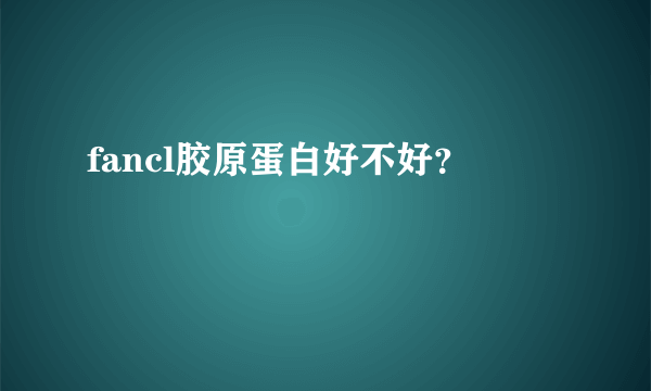 fancl胶原蛋白好不好？