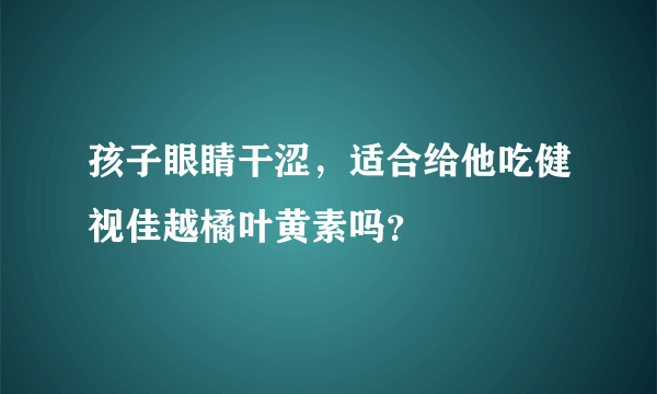 孩子眼睛干涩，适合给他吃健视佳越橘叶黄素吗？