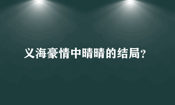 义海豪情中晴晴的结局？