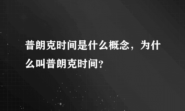 普朗克时间是什么概念，为什么叫普朗克时间？