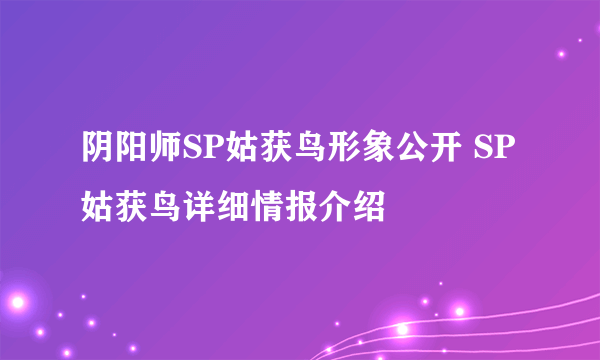 阴阳师SP姑获鸟形象公开 SP姑获鸟详细情报介绍