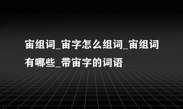 宙组词_宙字怎么组词_宙组词有哪些_带宙字的词语