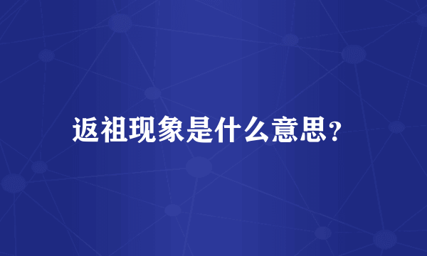 返祖现象是什么意思？