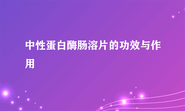 中性蛋白酶肠溶片的功效与作用