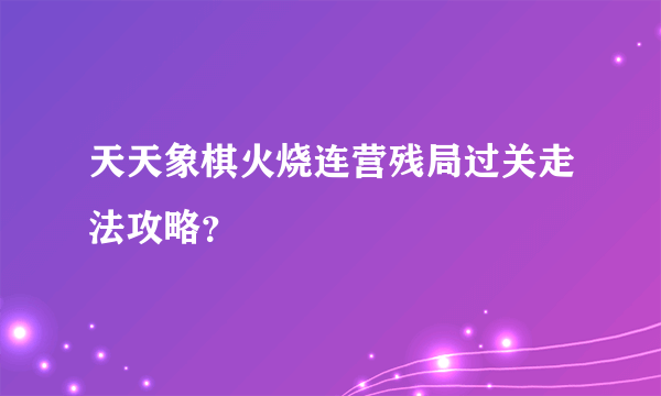 天天象棋火烧连营残局过关走法攻略？