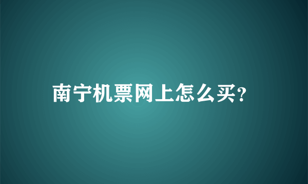 南宁机票网上怎么买？