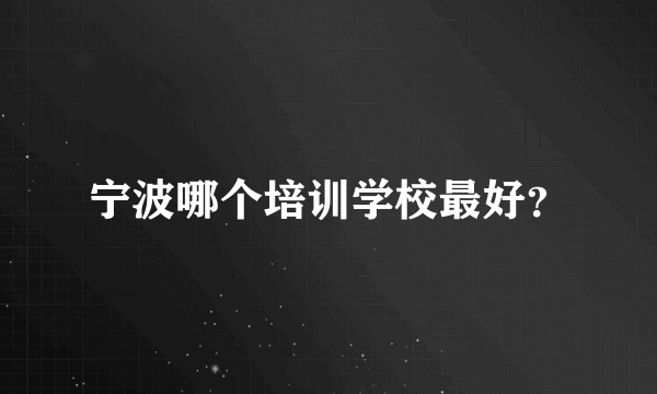 宁波哪个培训学校最好？