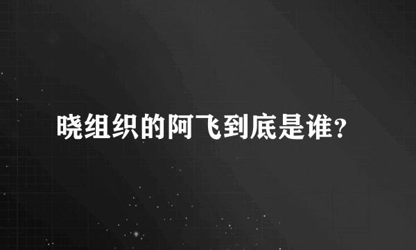 晓组织的阿飞到底是谁？