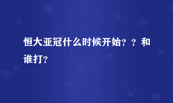 恒大亚冠什么时候开始？？和谁打？