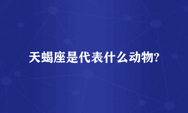 天蝎座是代表什么动物?