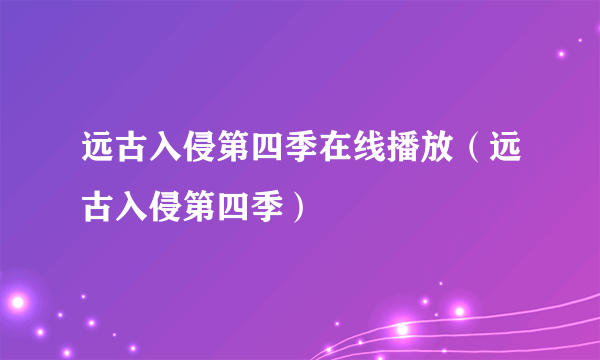 远古入侵第四季在线播放（远古入侵第四季）