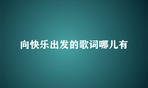 向快乐出发的歌词哪儿有
