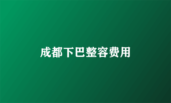 成都下巴整容费用