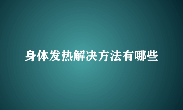 身体发热解决方法有哪些