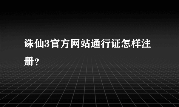 诛仙3官方网站通行证怎样注册？