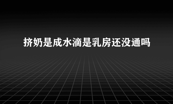 挤奶是成水滴是乳房还没通吗