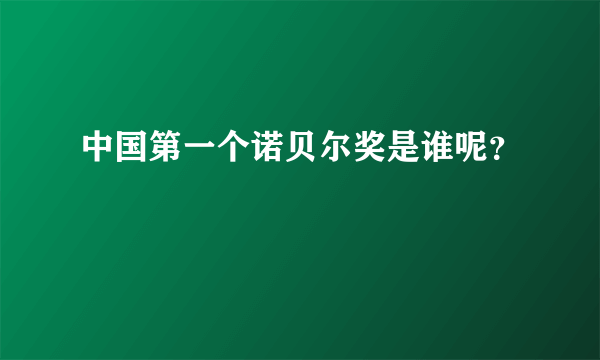 中国第一个诺贝尔奖是谁呢？