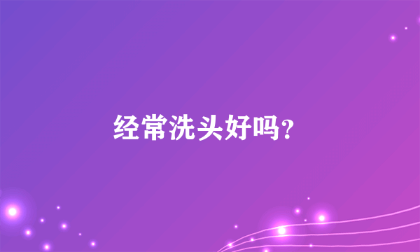 经常洗头好吗？